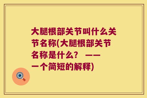 大腿根部关节叫什么关节名称(大腿根部关节名称是什么? —— 一个简短的解释)