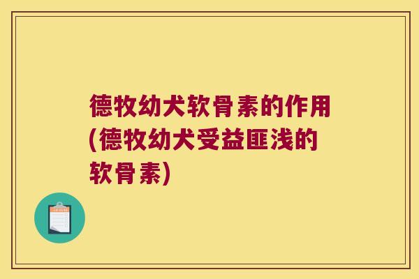 德牧幼犬软骨素的作用(德牧幼犬受益匪浅的软骨素)