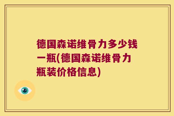 德国森诺维骨力多少钱一瓶(德国森诺维骨力瓶装价格信息)