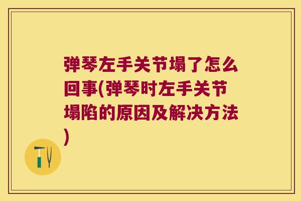 弹琴左手关节塌了怎么回事(弹琴时左手关节塌陷的原因及解决方法)