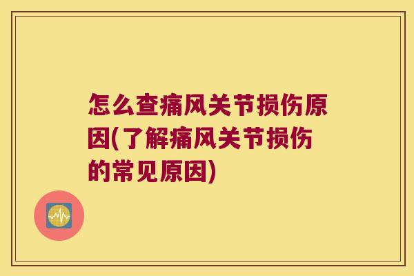 怎么查痛风关节损伤原因(了解痛风关节损伤的常见原因)