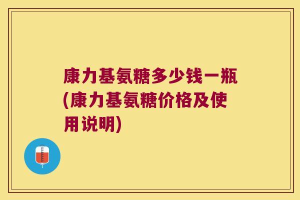 康力基氨糖多少钱一瓶(康力基氨糖价格及使用说明)