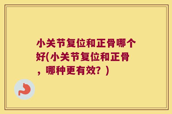 小关节复位和正骨哪个好(小关节复位和正骨,哪种更有效?)