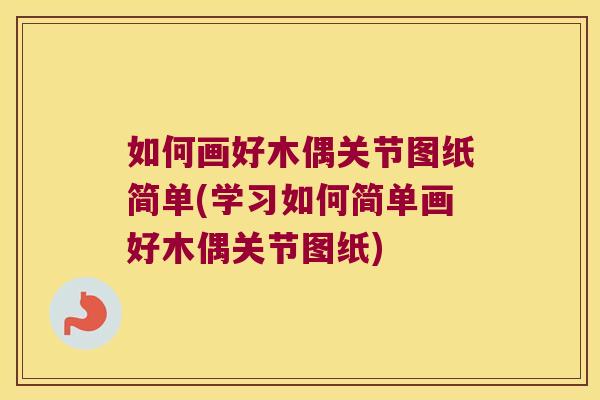 如何画好木偶关节图纸简单(学习如何简单画好木偶关节图纸)