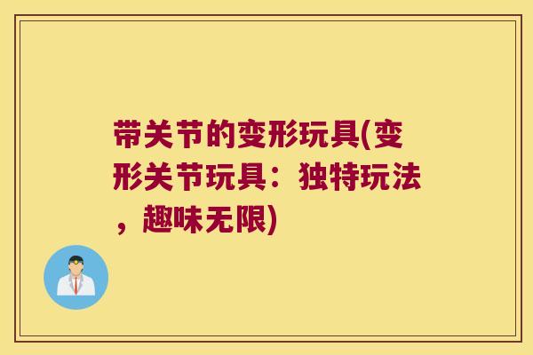 带关节的变形玩具(变形关节玩具:独特玩法,趣味无限)