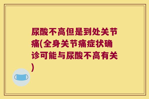 尿酸不高但是到处关节痛(全身关节痛症状确诊可能与尿酸不高有关)
