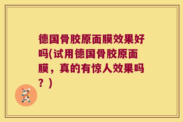 德国骨胶原面膜效果好吗(试用德国骨胶原面膜,真的有惊人效果吗?)