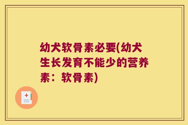 幼犬软骨素必要(幼犬生长发育不能少的营养素：软骨素)