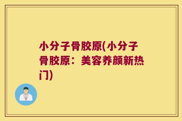 小分子骨胶原(小分子骨胶原:美容养颜新热门)