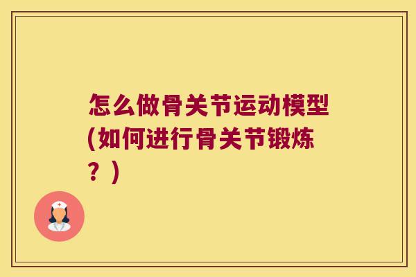 怎么做骨关节运动模型(如何进行骨关节锻炼?)