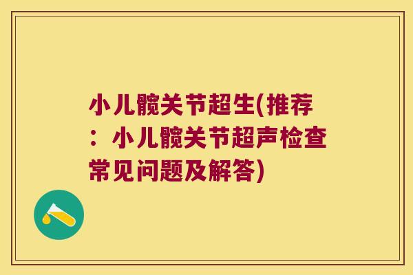 小儿髋关节超生(推荐:小儿髋关节超声检查常见问题及解答)