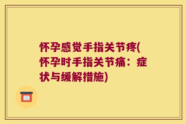 怀孕感觉手指关节疼(怀孕时手指关节痛：症状与缓解措施)