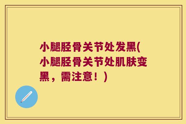 小腿胫骨关节处发黑(小腿胫骨关节处变黑，需注意！)