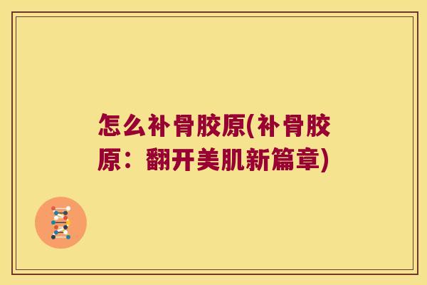 怎么补骨胶原(补骨胶原:翻开美肌新篇章)