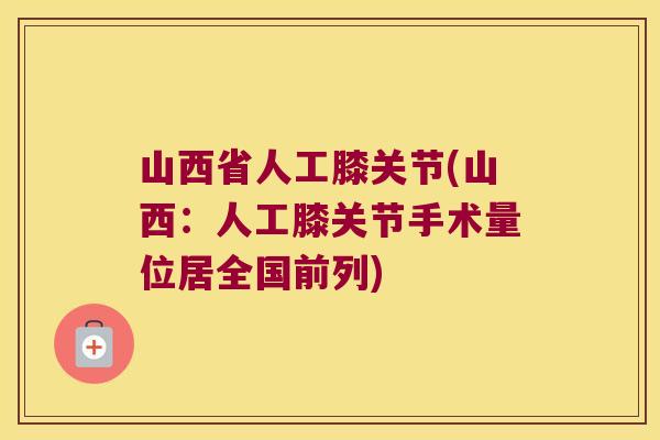 山西省人工膝关节(山西:人工膝关节手术量位居全国前列)
