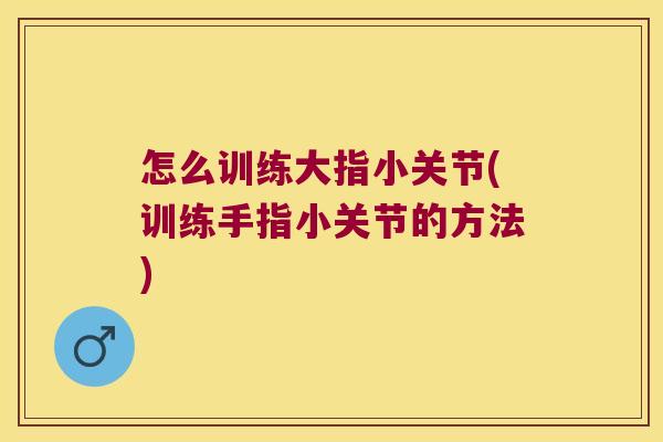 怎么训练大指小关节(训练手指小关节的方法)