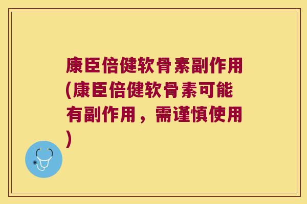 康臣倍健软骨素副作用(康臣倍健软骨素可能有副作用,需谨慎使用)