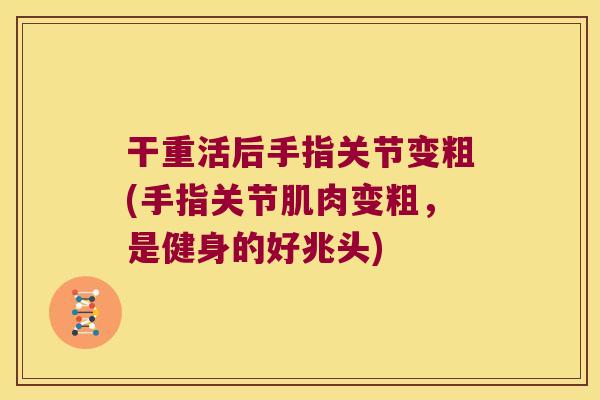 干重活后手指关节变粗(手指关节肌肉变粗,是健身的好兆头)