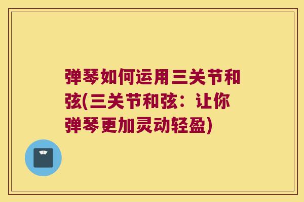 弹琴如何运用三关节和弦(三关节和弦:让你弹琴更加灵动轻盈)