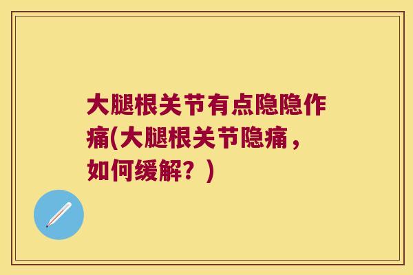 大腿根关节有点隐隐作痛(大腿根关节隐痛,如何缓解?)