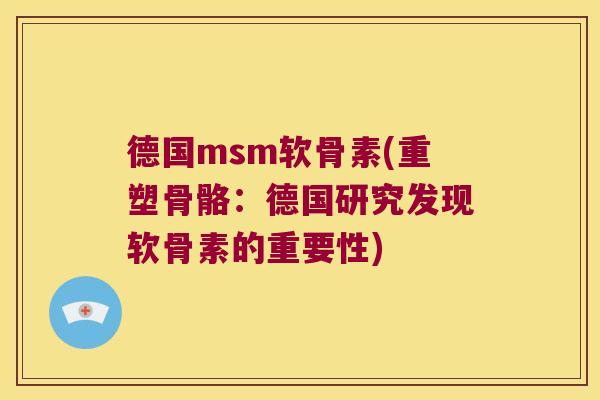 德国msm软骨素(重塑骨骼:德国研究发现软骨素的重要性)