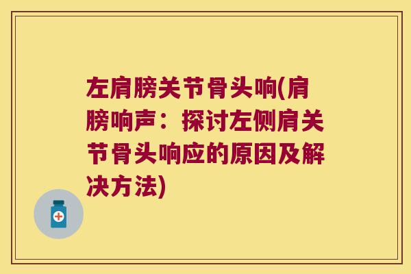 左肩膀关节骨头响(肩膀响声:探讨左侧肩关节骨头响应的原因及解决方法)
