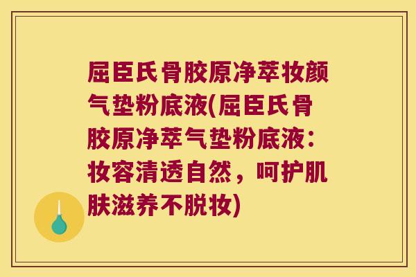 屈臣氏骨胶原净萃妆颜气垫粉底液(屈臣氏骨胶原净萃气垫粉底液:妆容清透自然,呵护肌肤滋养不脱妆)