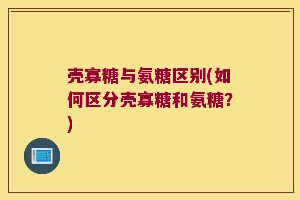 壳寡糖与氨糖区别(如何区分壳寡糖和氨糖?)