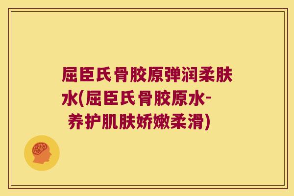 屈臣氏骨胶原弹润柔肤水(屈臣氏骨胶原水- 养护肌肤娇嫩柔滑)