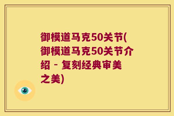 御模道马克50关节(御模道马克50关节介绍 - 复刻经典审美之美)