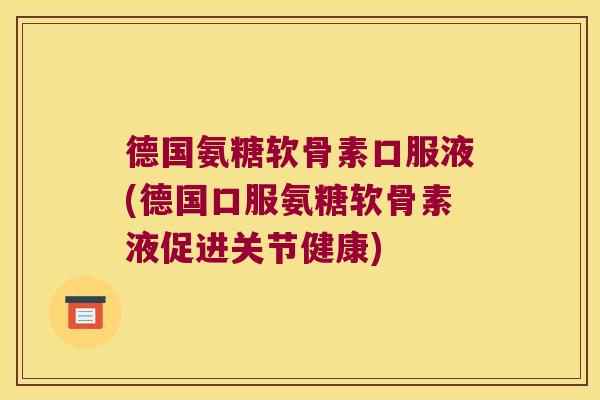 德国氨糖软骨素口服液(德国口服氨糖软骨素液促进关节健康)