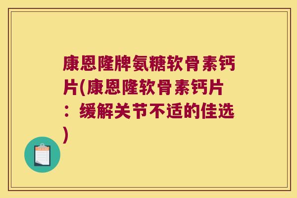 康恩隆牌氨糖软骨素钙片(康恩隆软骨素钙片:缓解关节不适的佳选)
