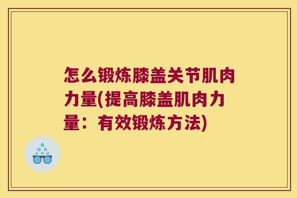 怎么锻炼膝盖关节肌肉力量(提高膝盖肌肉力量:有效锻炼方法)