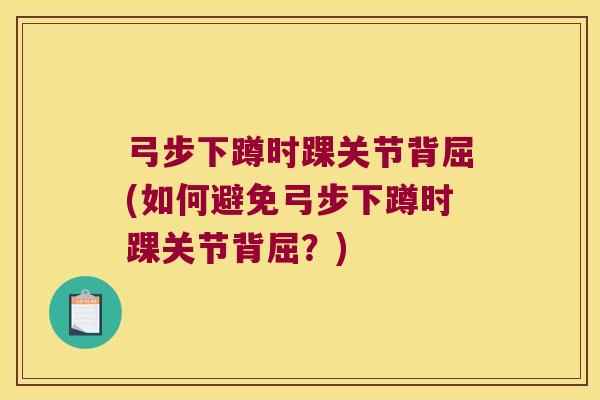 弓步下蹲时踝关节背屈(如何避免弓步下蹲时踝关节背屈?)