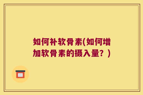 如何补软骨素(如何增加软骨素的摄入量?)