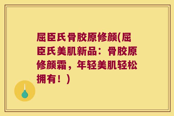 屈臣氏骨胶原修颜(屈臣氏美肌新品:骨胶原修颜霜,年轻美肌轻松拥有!)