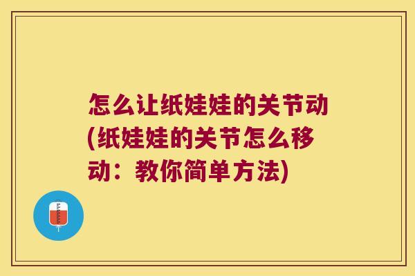 怎么让纸娃娃的关节动(纸娃娃的关节怎么移动:教你简单方法)