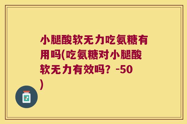 小腿酸软无力吃氨糖有用吗(吃氨糖对小腿酸软无力有效吗?-50)