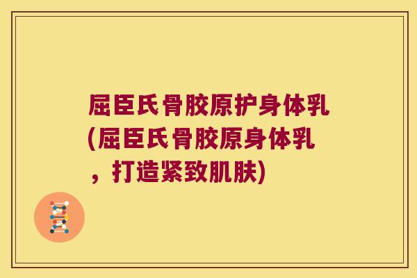 屈臣氏骨胶原护身体乳(屈臣氏骨胶原身体乳,打造紧致肌肤)