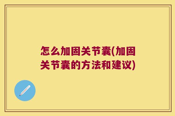 怎么加固关节囊(加固关节囊的方法和建议)