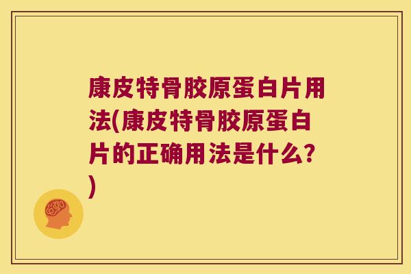 康皮特骨胶原蛋白片用法(康皮特骨胶原蛋白片的正确用法是什么?)