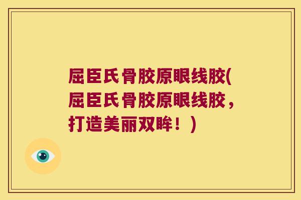 屈臣氏骨胶原眼线胶(屈臣氏骨胶原眼线胶,打造美丽双眸!)