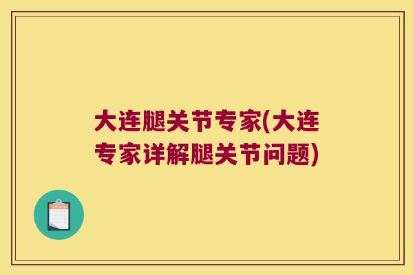 大连腿关节专家(大连专家详解腿关节问题)