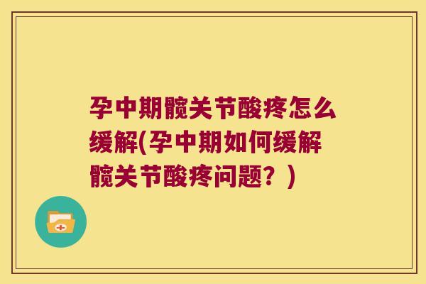 孕中期髋关节酸疼怎么缓解(孕中期如何缓解髋关节酸疼问题?)
