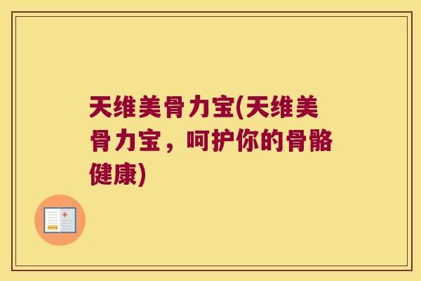 天维美骨力宝(天维美骨力宝,呵护你的骨骼健康)