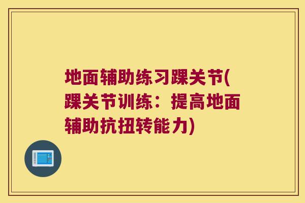地面辅助练习踝关节(踝关节训练:提高地面辅助抗扭转能力)
