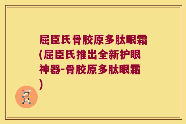 屈臣氏骨胶原多肽眼霜(屈臣氏推出全新护眼神器-骨胶原多肽眼霜)