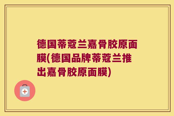 德国蒂蔻兰嘉骨胶原面膜(德国品牌蒂蔻兰推出嘉骨胶原面膜)