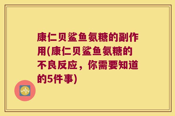 康仁贝鲨鱼氨糖的副作用(康仁贝鲨鱼氨糖的不良反应,你需要知道的5件事)