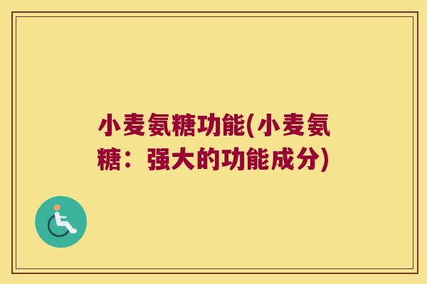 小麦氨糖功能(小麦氨糖:强大的功能成分)